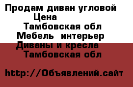 Продам диван угловой › Цена ­ 15 000 - Тамбовская обл. Мебель, интерьер » Диваны и кресла   . Тамбовская обл.